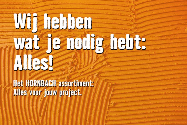 Wij hebben wat je nodig hebt: Alles! Het HORNBACH assortiment: Alles voor jouw project.
