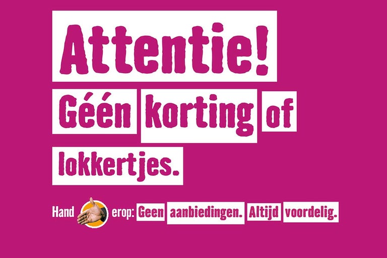 Attentie! Geen korting of lokkertjes. Hand erop: Geen aanbiedingen. Altijd voordelig.