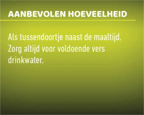 Aanbevolen hoeveelheid: als tussendoortje naast de maaltijd. Zorg altijd voor voldoende vers drinkwater.